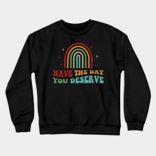 Have The Day You Deserve Crewneck Sweatshirt